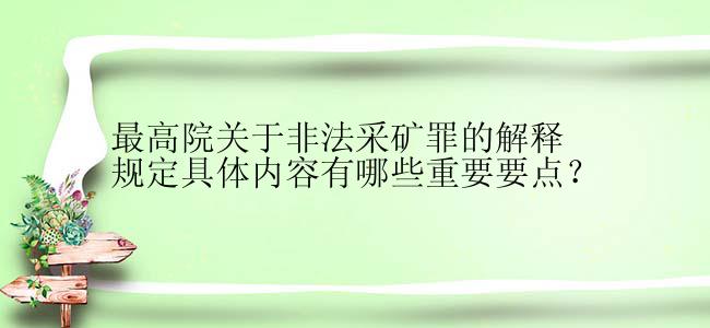 最高院关于非法采矿罪的解释规定具体内容有哪些重要要点？