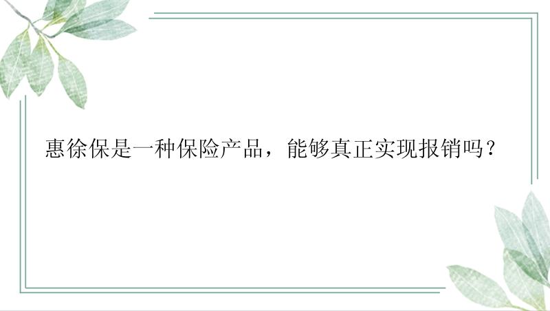 惠徐保是一种保险产品，能够真正实现报销吗？