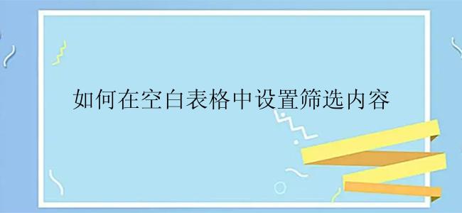 如何在空白表格中设置筛选内容