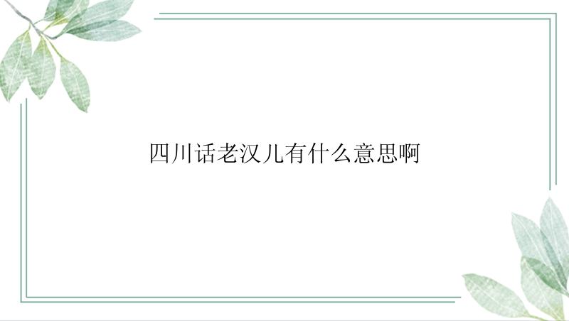 四川话老汉儿有什么意思啊