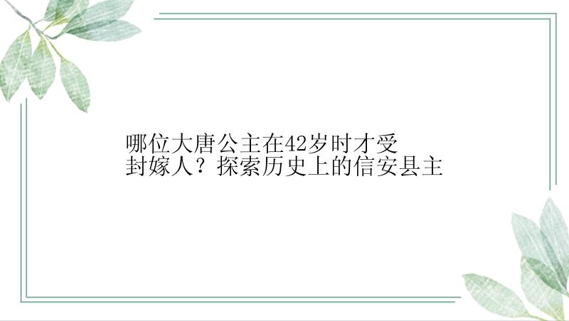 哪位大唐公主在42岁时才受封嫁人？探索历史上的信安县主