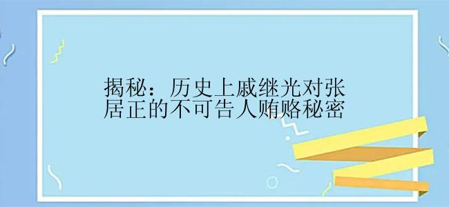 揭秘：历史上戚继光对张居正的不可告人贿赂秘密