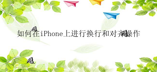 如何在iPhone上进行换行和对齐操作