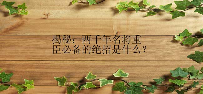 揭秘：两千年名将重臣必备的绝招是什么？