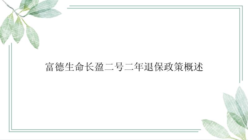 富德生命长盈二号二年退保政策概述