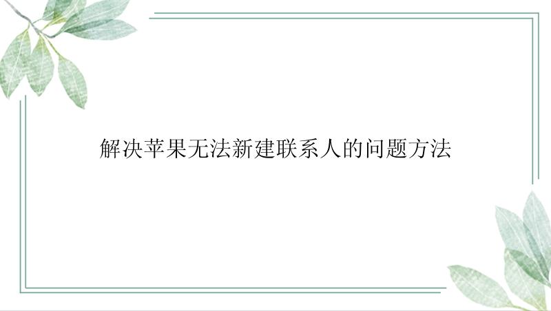 解决苹果无法新建联系人的问题方法