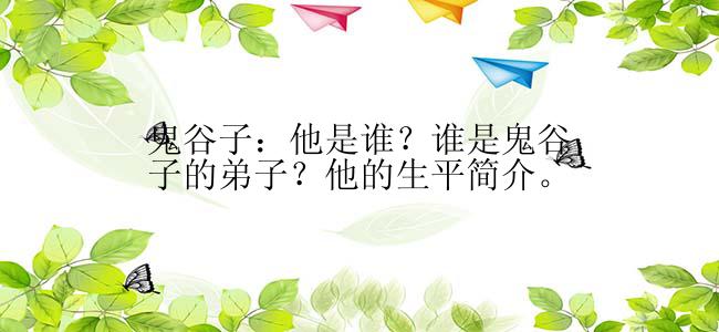 鬼谷子：他是谁？谁是鬼谷子的弟子？他的生平简介。