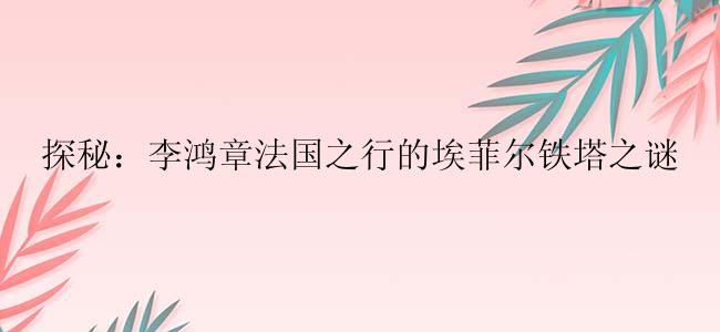 探秘：李鸿章法国之行的埃菲尔铁塔之谜