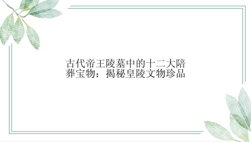 古代帝王陵墓中的十二大陪葬宝物：揭秘皇陵文物珍品