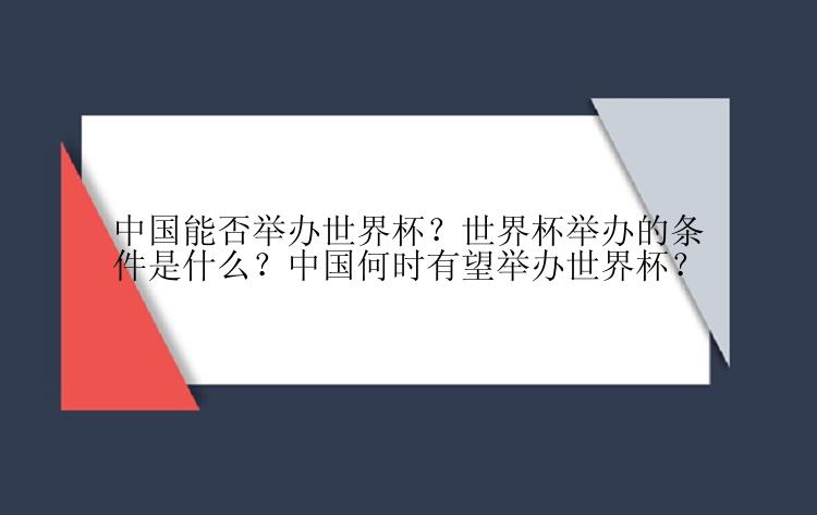 中国能否举办世界杯？世界杯举办的条件是什么？中国何时有望举办世界杯？