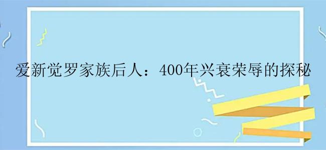 爱新觉罗家族后人：400年兴衰荣辱的探秘