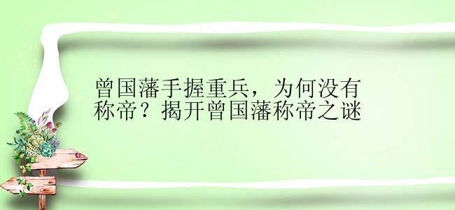 曾国藩手握重兵，为何没有称帝？揭开曾国藩称帝之谜