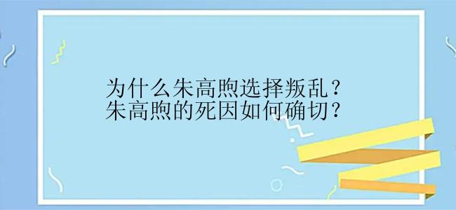 为什么朱高煦选择叛乱？朱高煦的死因如何确切？