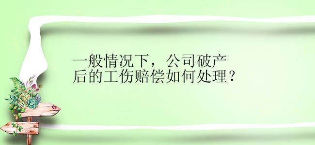 一般情况下，公司破产后的工伤赔偿如何处理？