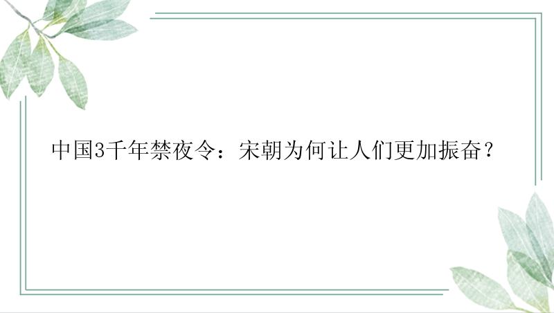 中国3千年禁夜令：宋朝为何让人们更加振奋？