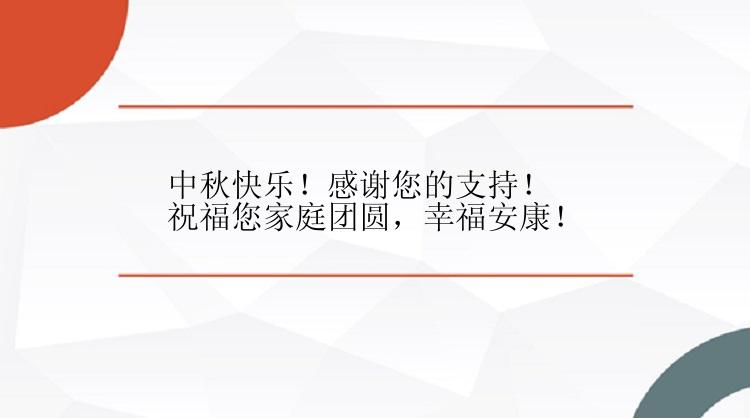 中秋快乐！感谢您的支持！祝福您家庭团圆，幸福安康！