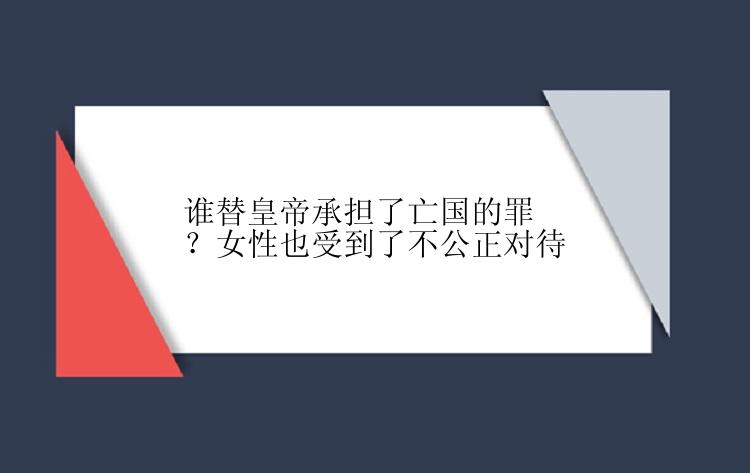 谁替皇帝承担了亡国的罪？女性也受到了不公正对待