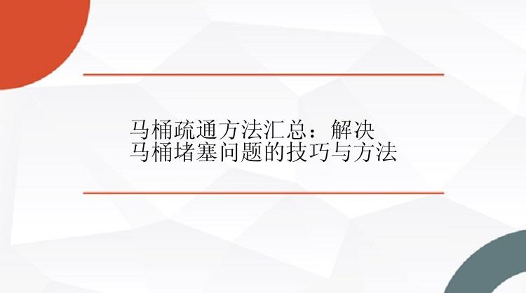 马桶疏通方法汇总：解决马桶堵塞问题的技巧与方法