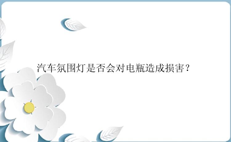 汽车氛围灯是否会对电瓶造成损害？