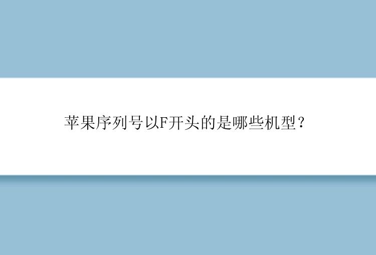 苹果序列号以F开头的是哪些机型？