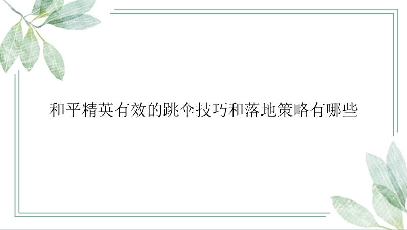 和平精英有效的跳伞技巧和落地策略有哪些