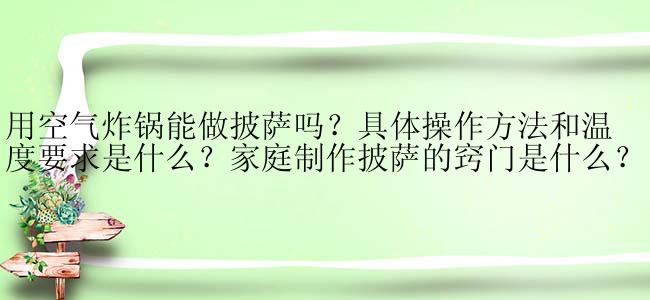 用空气炸锅能做披萨吗？具体操作方法和温度要求是什么？家庭制作披萨的窍门是什么？