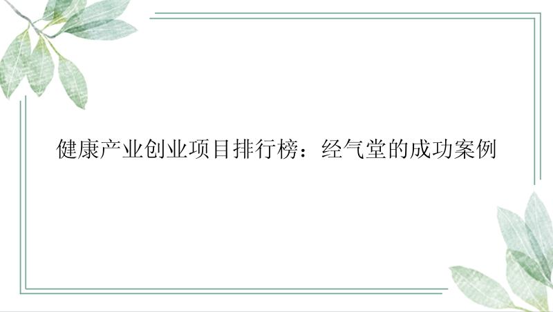 健康产业创业项目排行榜：经气堂的成功案例