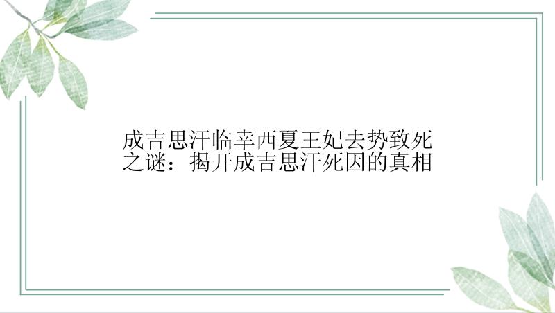 成吉思汗临幸西夏王妃去势致死之谜：揭开成吉思汗死因的真相