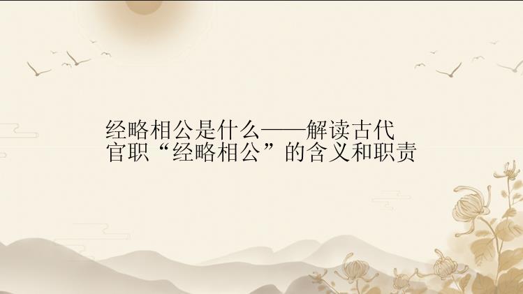 经略相公是什么——解读古代官职“经略相公”的含义和职责