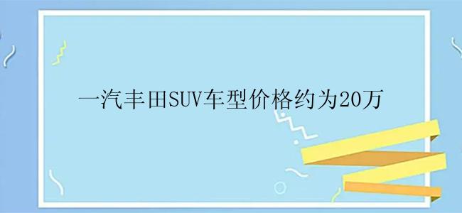 一汽丰田SUV车型价格约为20万