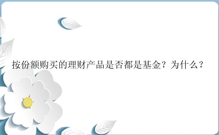 按份额购买的理财产品是否都是基金？为什么？