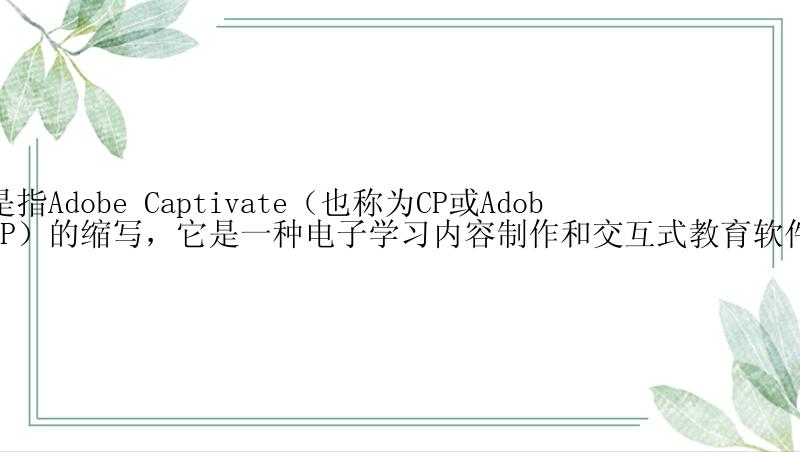 CK是指Adobe Captivate（也称为CP或Adobe CP）的缩写，它是一种电子学习内容制作和交互式教育软件。