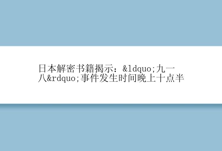 日本解密书籍揭示：“九一八”事件发生时间晚上十点半