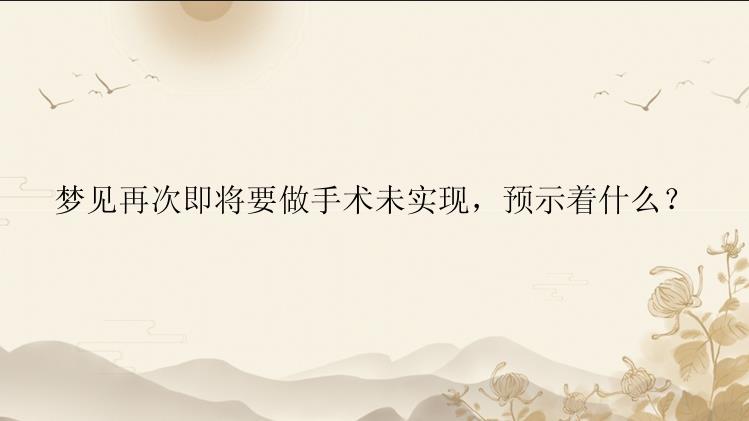 梦见再次即将要做手术未实现，预示着什么？