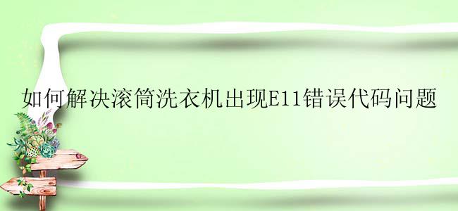 如何解决滚筒洗衣机出现E11错误代码问题