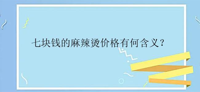 七块钱的麻辣烫价格有何含义？