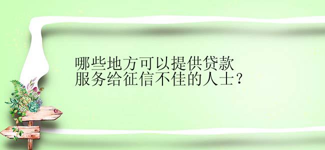 哪些地方可以提供贷款服务给征信不佳的人士？