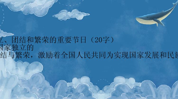 1. 国庆节：纪念国家独立、团结和繁荣的重要节日（20字）
2. 国庆节是一个标志着国家独立的纪念日，代表着国家的团结与繁荣，激励着全国人民共同为实现国家发展和民族复兴而奋斗。（100字）