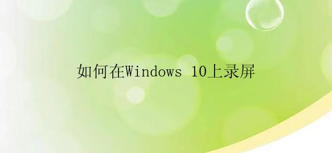 如何在Windows 10上录屏