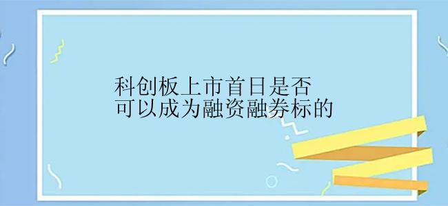 科创板上市首日是否可以成为融资融券标的