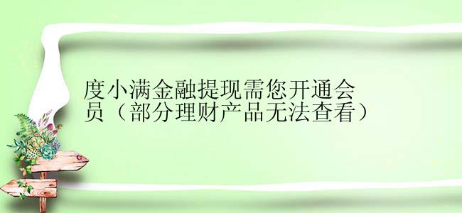 度小满金融提现需您开通会员（部分理财产品无法查看）