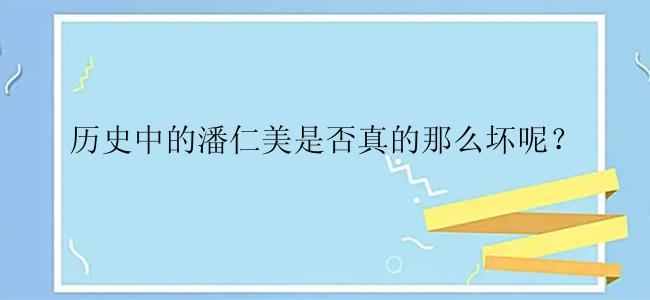 历史中的潘仁美是否真的那么坏呢？