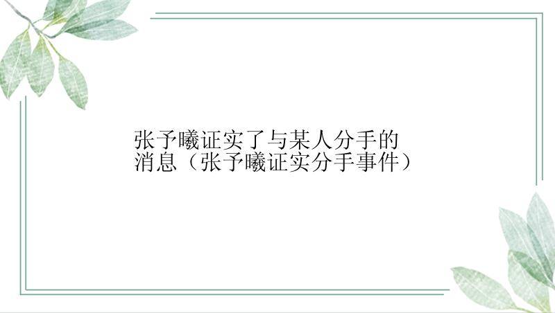 张予曦证实了与某人分手的消息（张予曦证实分手事件）