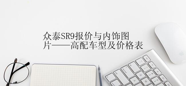 众泰SR9报价与内饰图片——高配车型及价格表