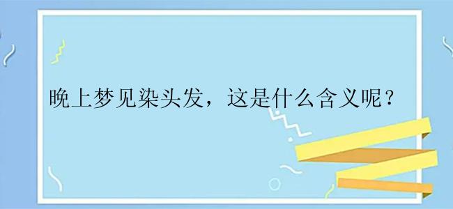 晚上梦见染头发，这是什么含义呢？