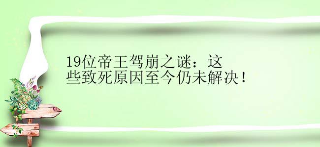 19位帝王驾崩之谜：这些致死原因至今仍未解决！