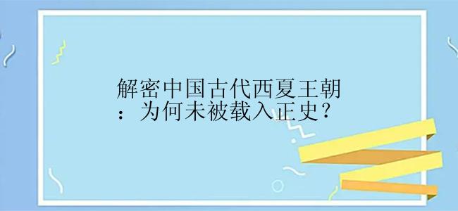 解密中国古代西夏王朝：为何未被载入正史？