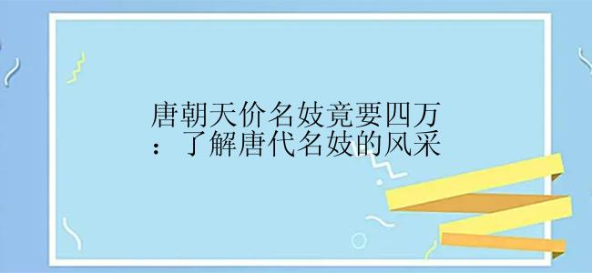 唐朝天价名妓竟要四万：了解唐代名妓的风采