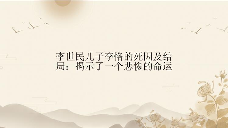 李世民儿子李恪的死因及结局：揭示了一个悲惨的命运