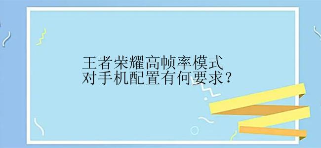 王者荣耀高帧率模式对手机配置有何要求？